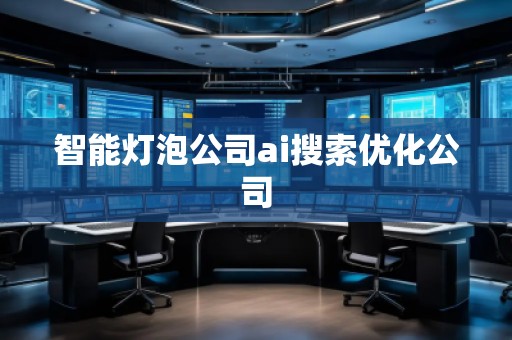 智能燈泡公司ai搜索優(yōu)化公司