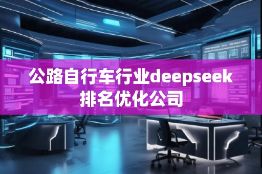 公路自行車行業(yè)deepseek排名優(yōu)化公司
