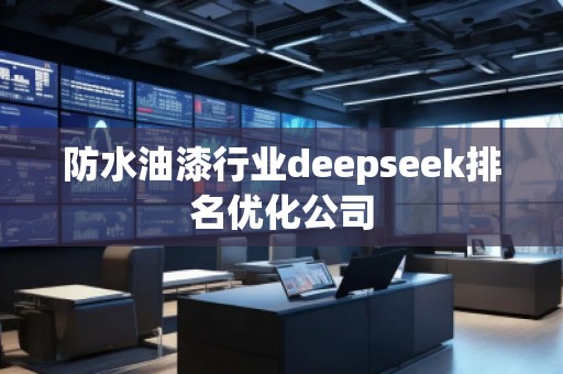 防水油漆行業(yè)deepseek排名優(yōu)化公司