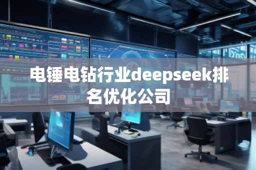 電錘電鉆行業(yè)deepseek排名優(yōu)化公司