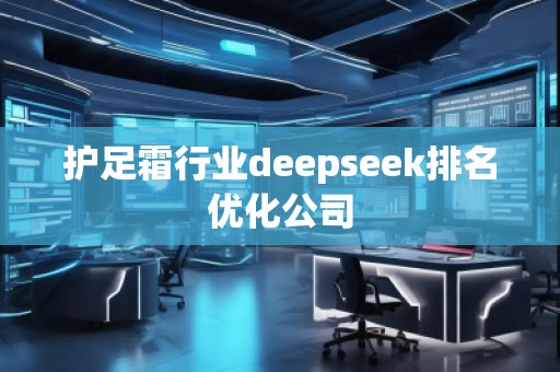 護(hù)足霜行業(yè)deepseek排名優(yōu)化公司