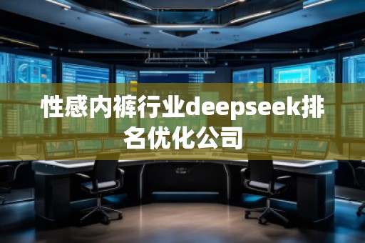 性感內(nèi)褲行業(yè)deepseek排名優(yōu)化公司