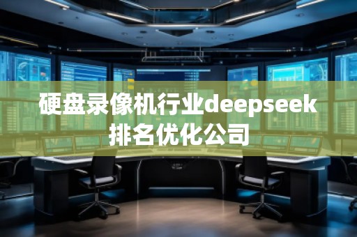 硬盤錄像機(jī)行業(yè)deepseek排名優(yōu)化公司