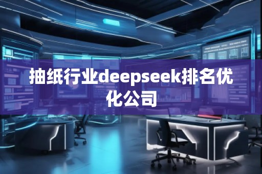 抽紙行業(yè)deepseek排名優(yōu)化公司