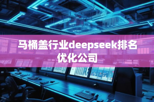馬桶蓋行業(yè)deepseek排名優(yōu)化公司