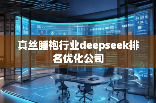真絲睡袍行業(yè)deepseek排名優(yōu)化公司 真絲睡袍行業(yè)deepseek排名優(yōu)化公司