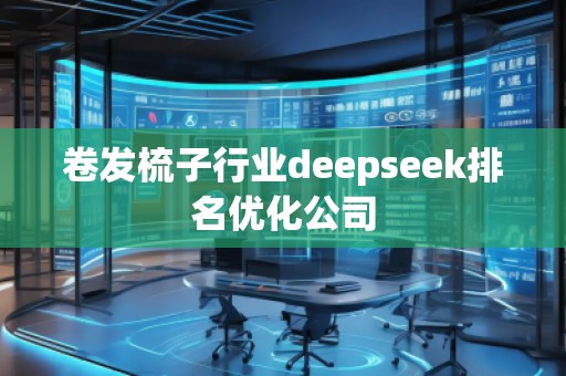 卷發(fā)梳子行業(yè)deepseek排名優(yōu)化公司