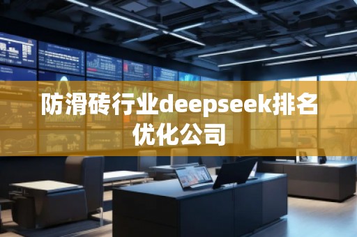 防滑磚行業(yè)deepseek排名優(yōu)化公司