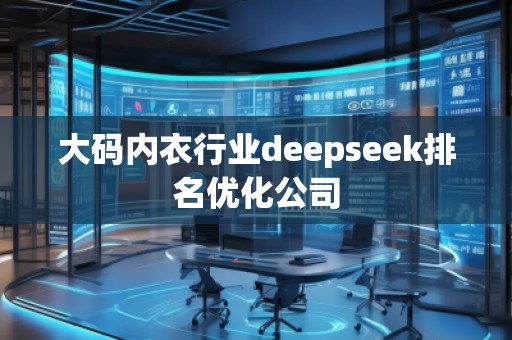 大碼內(nèi)衣行業(yè)deepseek排名優(yōu)化公司