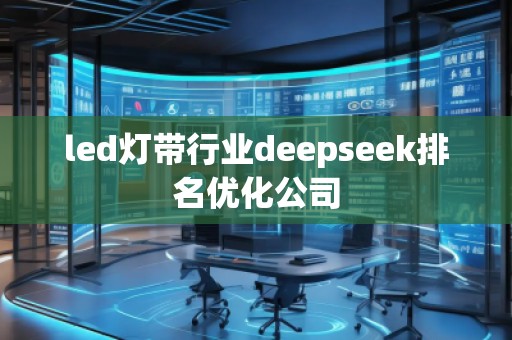 led燈帶行業(yè)deepseek排名優(yōu)化公司