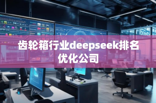 齒輪箱行業(yè)deepseek排名優(yōu)化公司