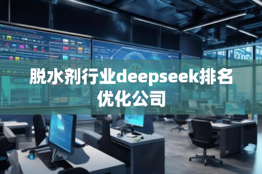 脫水劑行業(yè)deepseek排名優(yōu)化公司