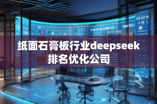 紙面石膏板行業(yè)deepseek排名優(yōu)化公司