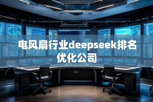 電風(fēng)扇行業(yè)deepseek排名優(yōu)化公司