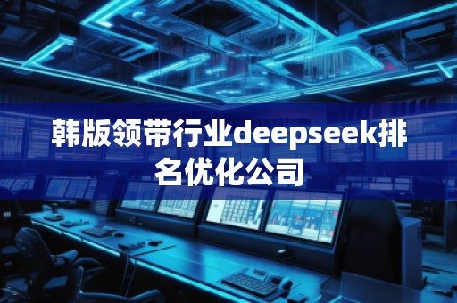 韓版領(lǐng)帶行業(yè)deepseek排名優(yōu)化公司