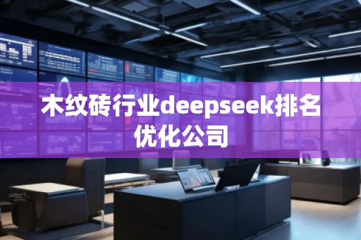 木紋磚行業(yè)deepseek排名優(yōu)化公司