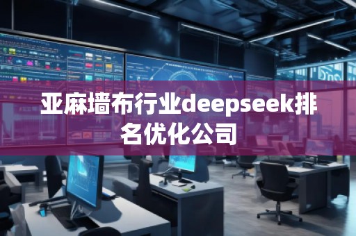 亞麻墻布行業(yè)deepseek排名優(yōu)化公司