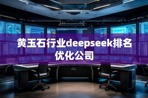 黃玉石行業(yè)deepseek排名優(yōu)化公司