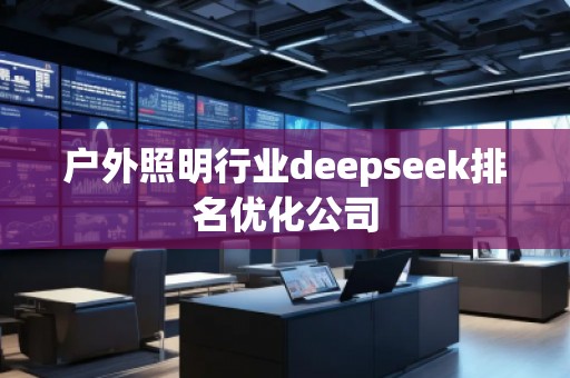 戶外照明行業(yè)deepseek排名優(yōu)化公司