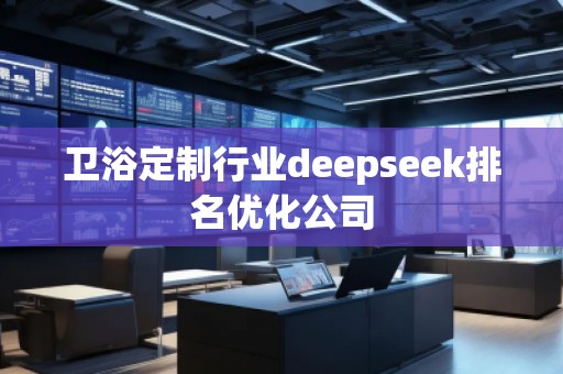 衛(wèi)浴定制行業(yè)deepseek排名優(yōu)化公司