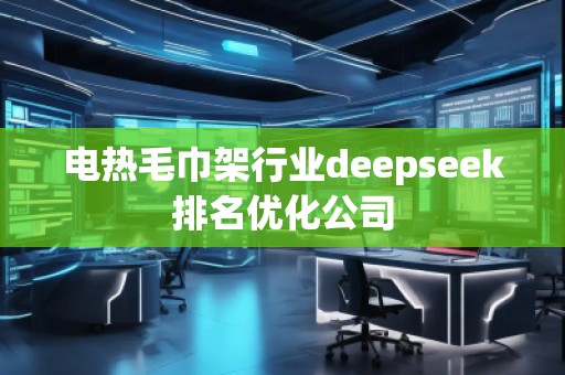 電熱毛巾架行業(yè)deepseek排名優(yōu)化公司 電熱毛巾架行業(yè)deepseek排名優(yōu)化公司