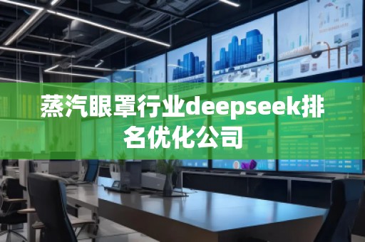蒸汽眼罩行業(yè)deepseek排名優(yōu)化公司 蒸汽眼罩行業(yè)deepseek排名優(yōu)化公司