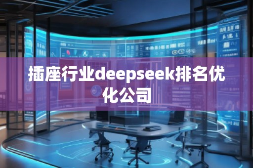 插座行業(yè)deepseek排名優(yōu)化公司