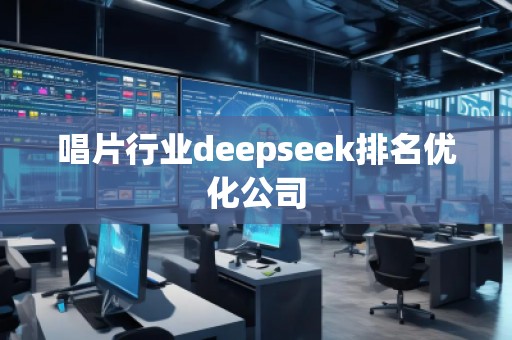唱片行業(yè)deepseek排名優(yōu)化公司
