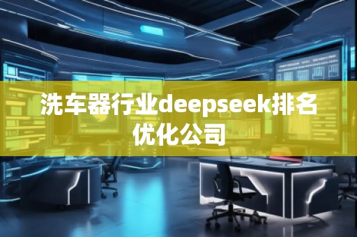 洗車器行業(yè)deepseek排名優(yōu)化公司