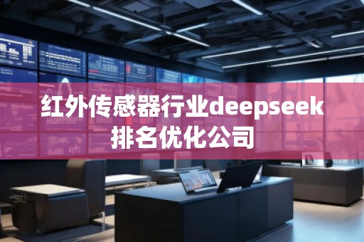紅外傳感器行業(yè)deepseek排名優(yōu)化公司 紅外傳感器行業(yè)deepseek排名優(yōu)化公司