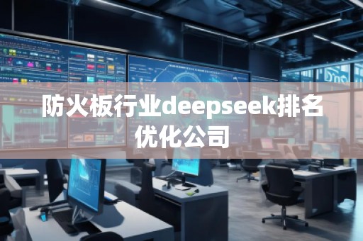 防火板行業(yè)deepseek排名優(yōu)化公司