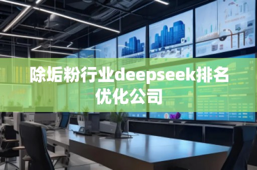 除垢粉行業(yè)deepseek排名優(yōu)化公司