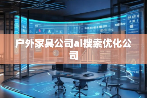 戶外家具公司ai搜索優(yōu)化公司