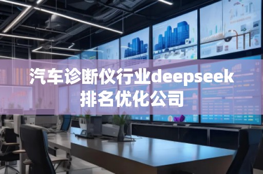 汽車(chē)診斷儀行業(yè)deepseek排名優(yōu)化公司