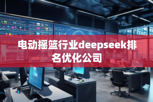 電動搖籃行業(yè)deepseek排名優(yōu)化公司