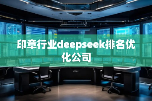 印章行業(yè)deepseek排名優(yōu)化公司