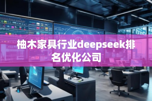 柚木家具行業(yè)deepseek排名優(yōu)化公司