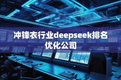 沖鋒衣行業(yè)deepseek排名優(yōu)化公司