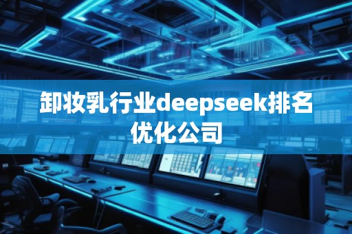 卸妝乳行業(yè)deepseek排名優(yōu)化公司