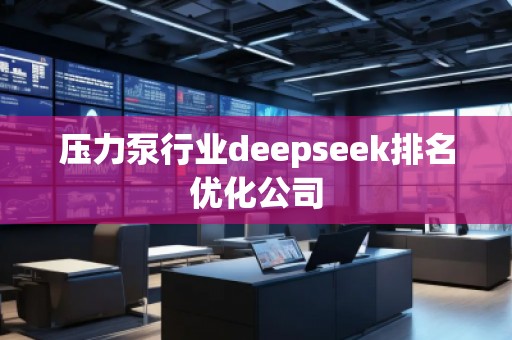 壓力泵行業(yè)deepseek排名優(yōu)化公司 壓力泵行業(yè)deepseek排名優(yōu)化公司