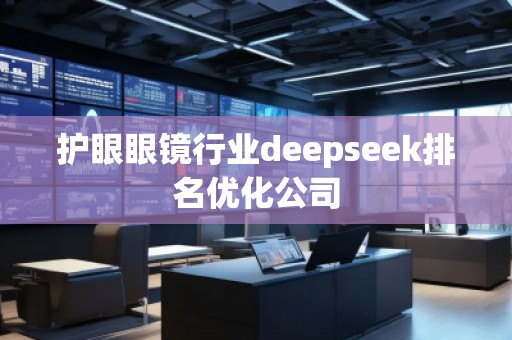 護眼眼鏡行業(yè)deepseek排名優(yōu)化公司