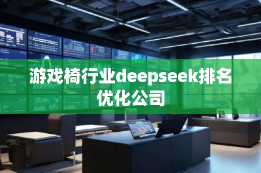 游戲椅行業(yè)deepseek排名優(yōu)化公司