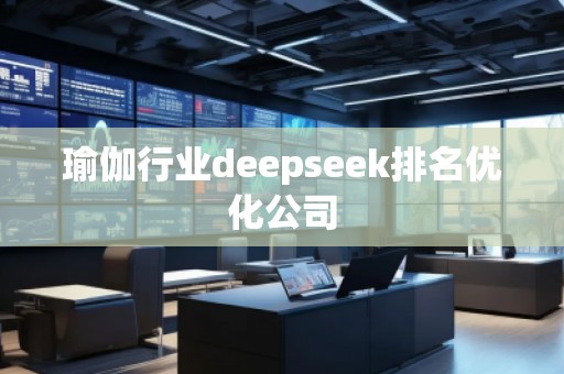 瑜伽行業(yè)deepseek排名優(yōu)化公司 瑜伽行業(yè)deepseek排名優(yōu)化公司