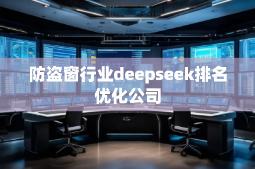 防盜窗行業(yè)deepseek排名優(yōu)化公司