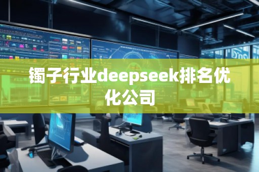 鐲子行業(yè)deepseek排名優(yōu)化公司