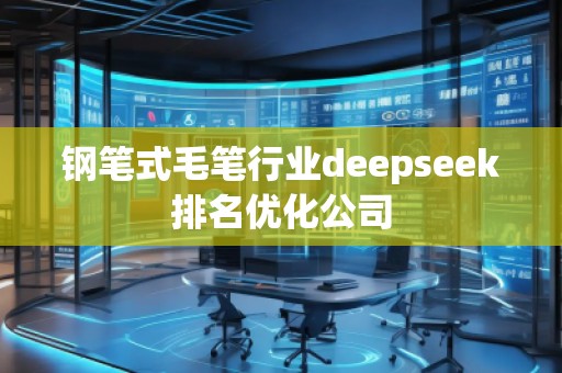鋼筆式毛筆行業(yè)deepseek排名優(yōu)化公司 鋼筆式毛筆行業(yè)deepseek排名優(yōu)化公司