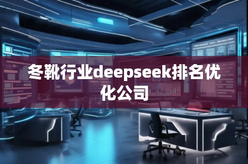 冬靴行業(yè)deepseek排名優(yōu)化公司