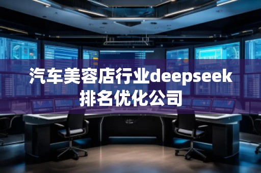 汽車美容店行業(yè)deepseek排名優(yōu)化公司