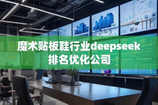 魔術貼板鞋行業(yè)deepseek排名優(yōu)化公司