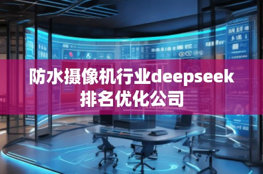 防水攝像機行業(yè)deepseek排名優(yōu)化公司